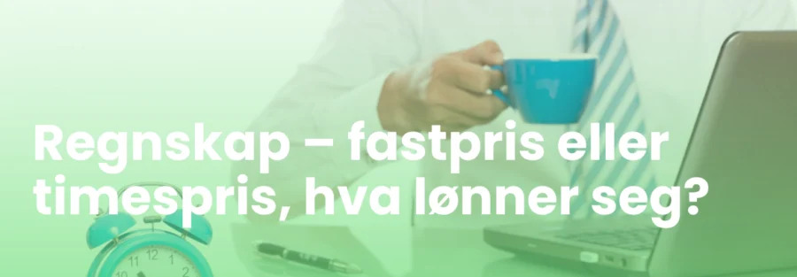 Regnskap – fastpris eller timespris, hva lønner seg?