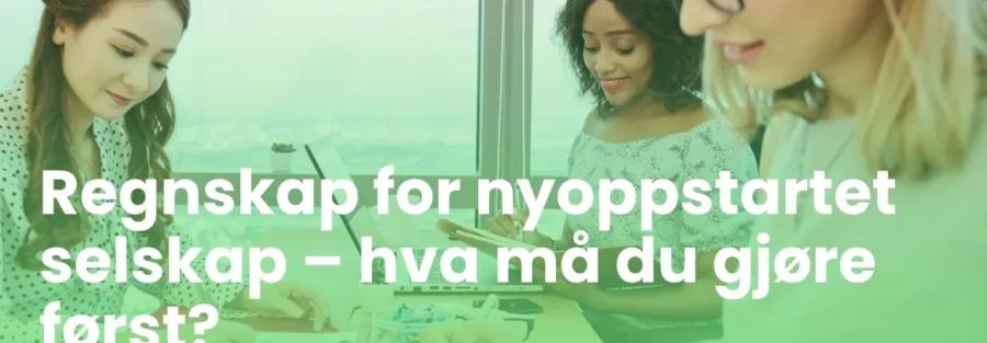 Regnskap for nyoppstartet selskap – hva må du gjøre først?